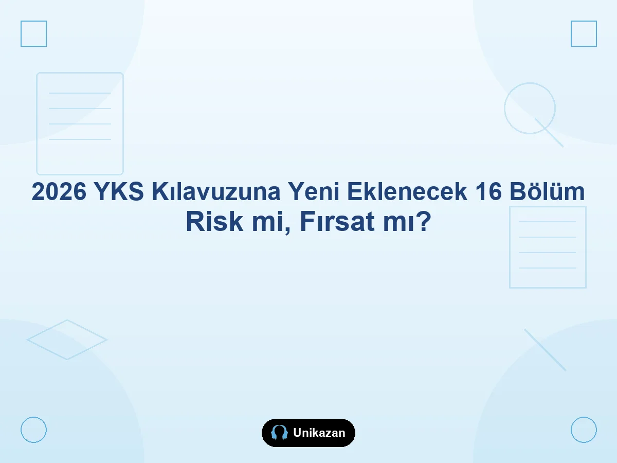 2026 YKS kılavuzuna yeni eklenecek 16 bölüm — risk mi fırsat mı rehberi