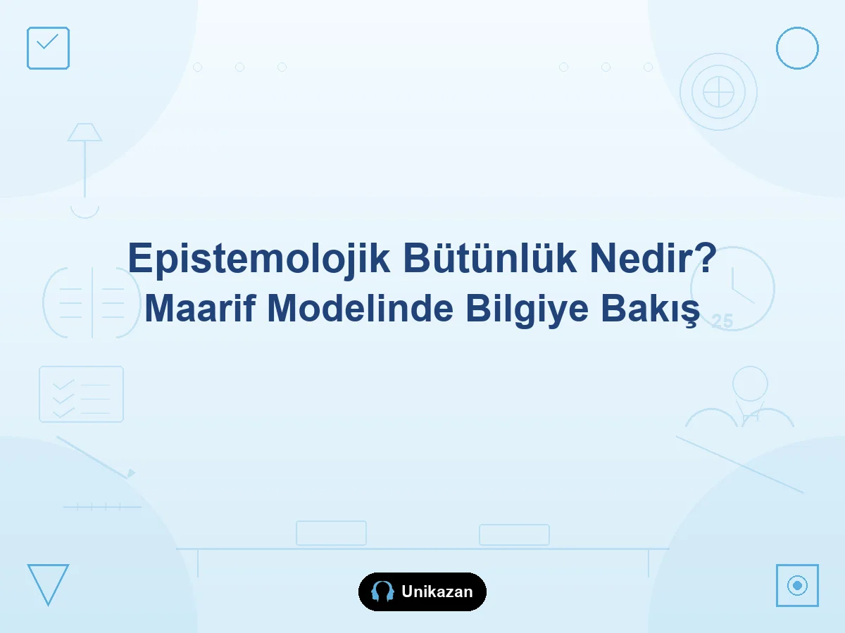 Epistemolojik bütünlük nedir — Maarif Modelinde bilgiye bakış, bilgi bilgelik ve Sor Anla Kullan rehberi